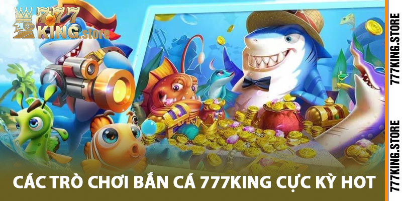 Các trò chơi bắn cá 777King cực kỳ hot