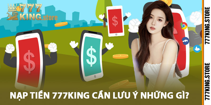 Nạp tiền 777King cần lưu ý những gì?